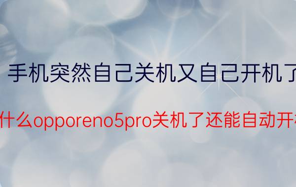 手机突然自己关机又自己开机了 为什么opporeno5pro关机了还能自动开机？